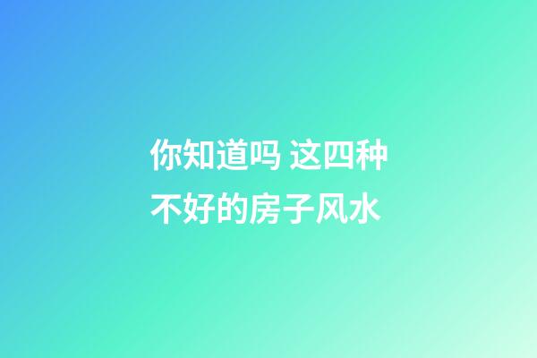 你知道吗 这四种不好的房子风水